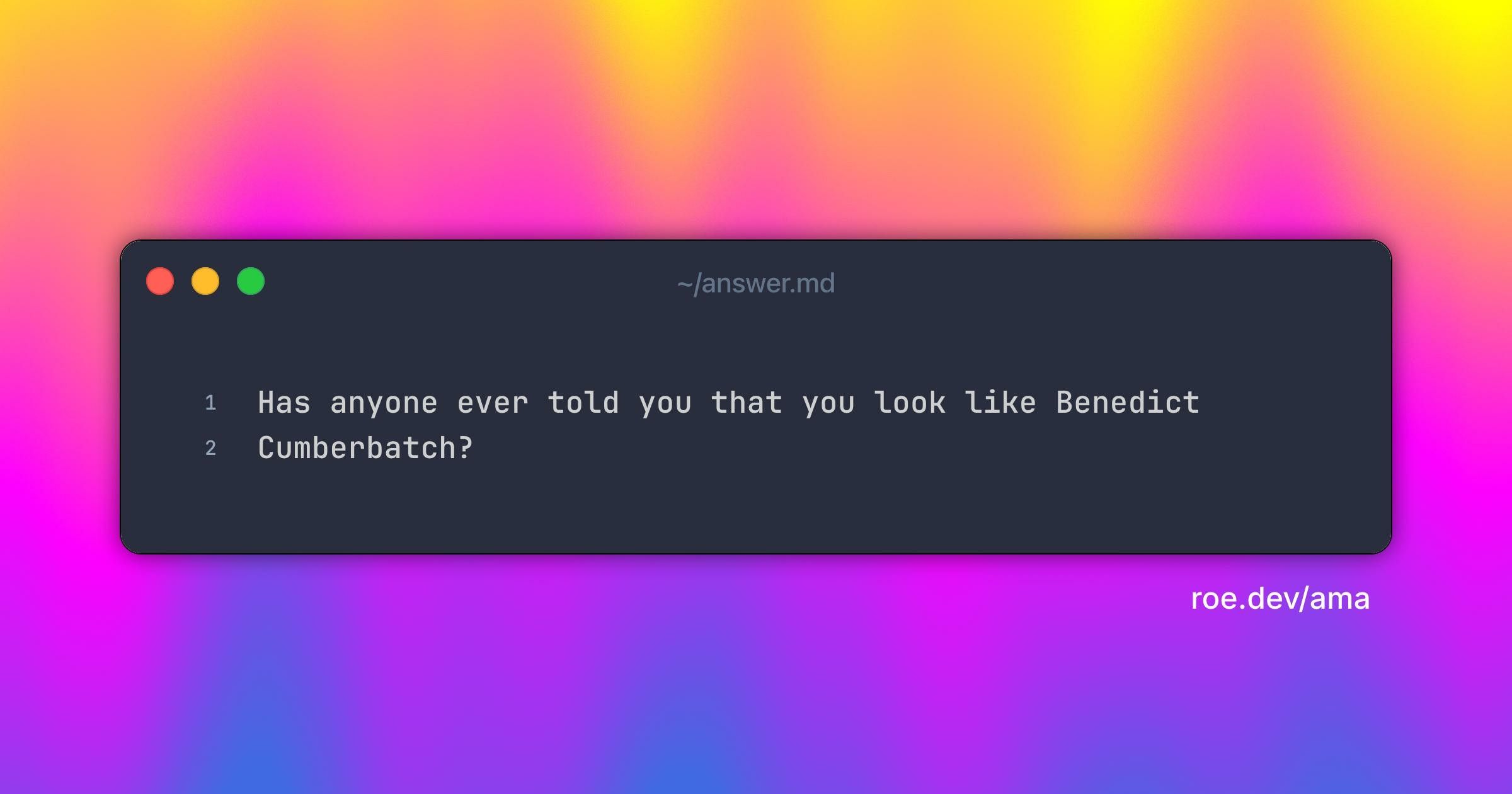 Has anyone ever told you that you look like Benedict Cumberbatch?