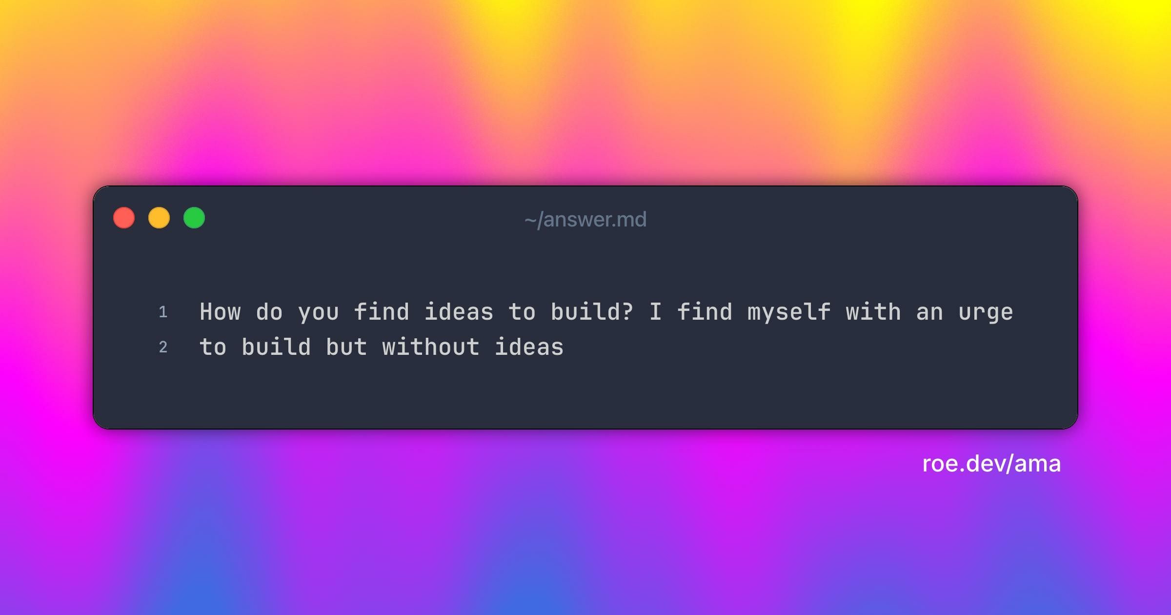 How do you find ideas to build? I find myself with an urge to build but without ideas